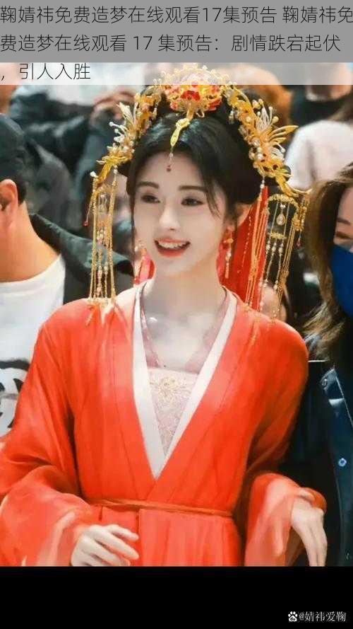 鞠婧祎免费造梦在线观看17集预告 鞠婧祎免费造梦在线观看 17 集预告:剧情跌宕起伏,引人入胜