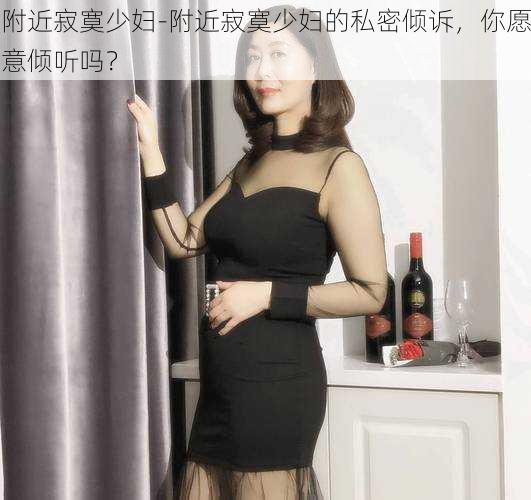 附近寂寞少妇-附近寂寞少妇的私密倾诉，你愿意倾听吗？