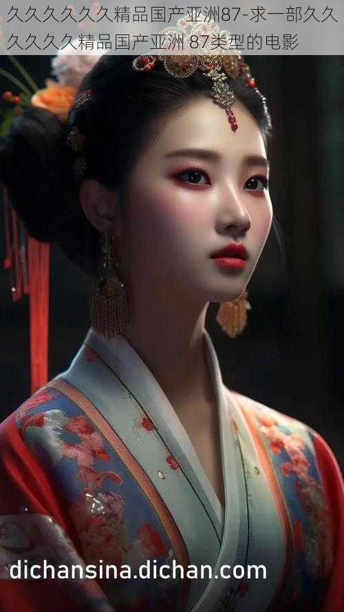 久久久久久久精品国产亚洲87-求一部久久久久久久精品国产亚洲 87类型的电影