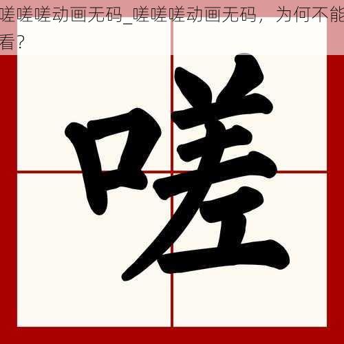 嗟嗟嗟动画无码_嗟嗟嗟动画无码,为何不能看?