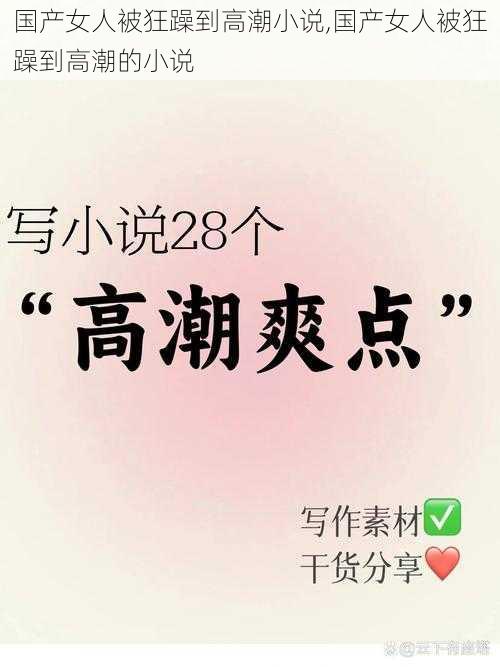 国产女人被狂躁到高潮小说,国产女人被狂躁到高潮的小说