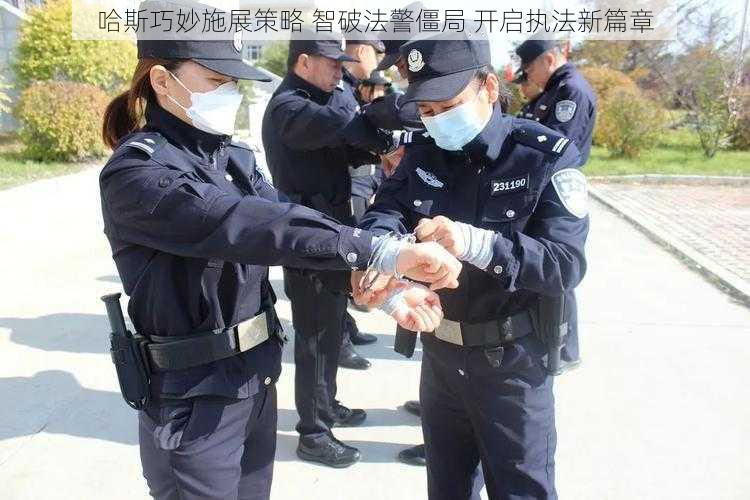 哈斯巧妙施展策略 智破法警僵局 开启执法新篇章