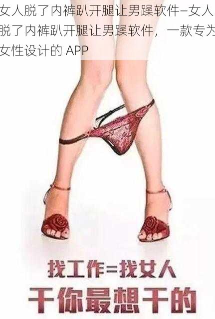 女人脱了内裤趴开腿让男躁软件—女人脱了内裤趴开腿让男躁软件,一款专为女性设计的 APP