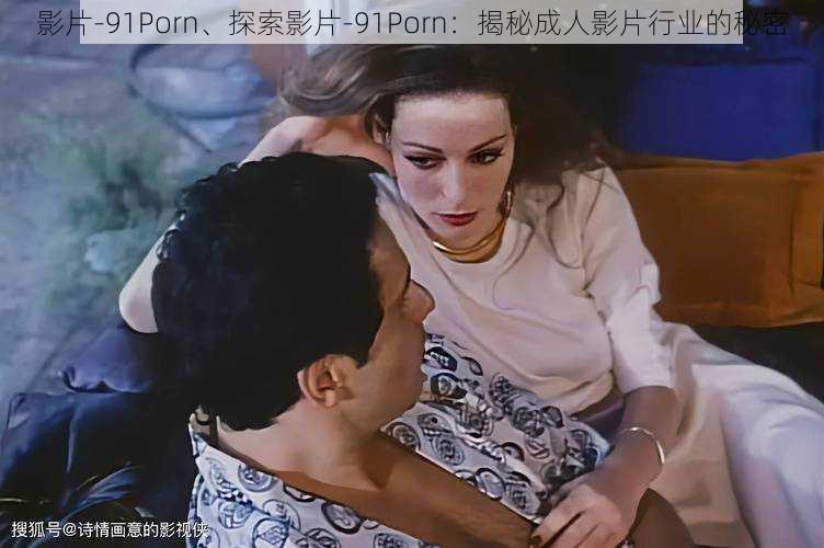 影片-91Porn、探索影片-91Porn：揭秘成人影片行业的秘密