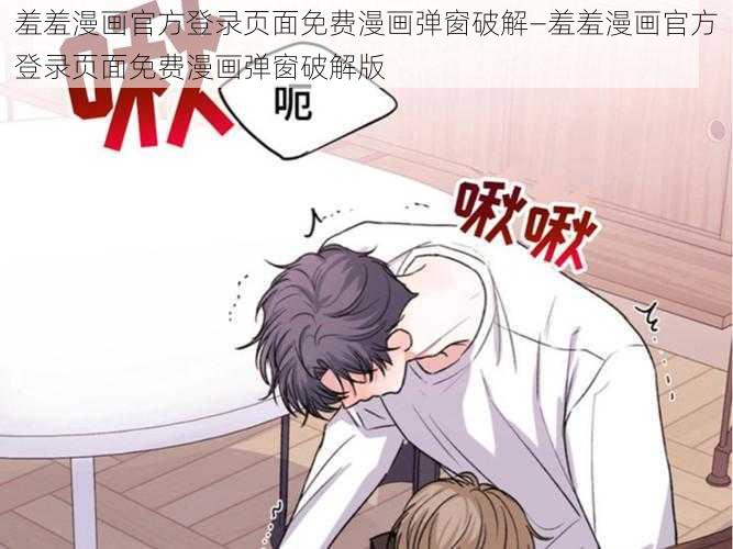 羞羞漫画官方登录页面免费漫画弹窗破解—羞羞漫画官方登录页面免费漫画弹窗破解版