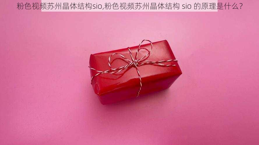 粉色视频苏州晶体结构sio,粉色视频苏州晶体结构 sio 的原理是什么？