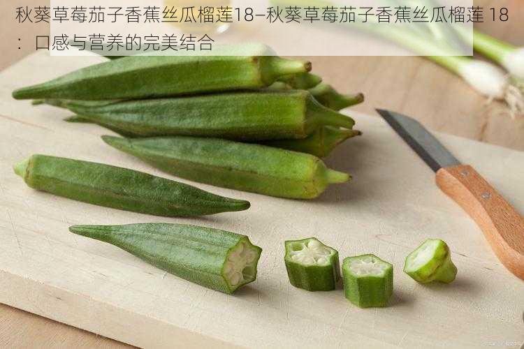 秋葵草莓茄子香蕉丝瓜榴莲18—秋葵草莓茄子香蕉丝瓜榴莲 18：口感与营养的完美结合