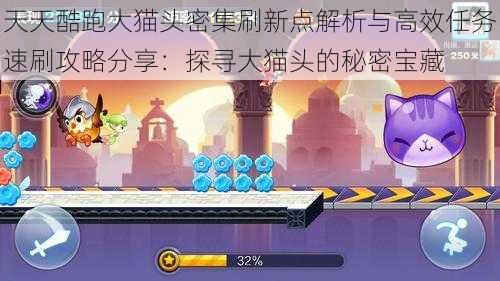 天天酷跑大猫头密集刷新点解析与高效任务速刷攻略分享:探寻大猫头的秘密宝藏