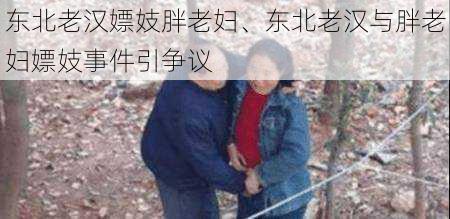 东北老汉嫖妓胖老妇、东北老汉与胖老妇嫖妓事件引争议
