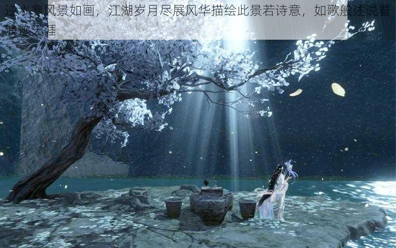 逆水寒风景如画，江湖岁月尽展风华描绘此景若诗意，如歌般述说着浪迹天涯