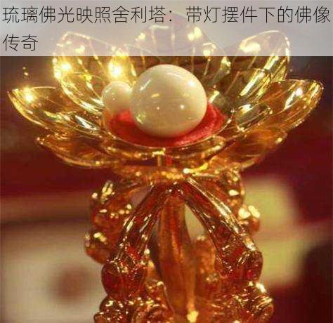 琉璃佛光映照舍利塔:带灯摆件下的佛像传奇