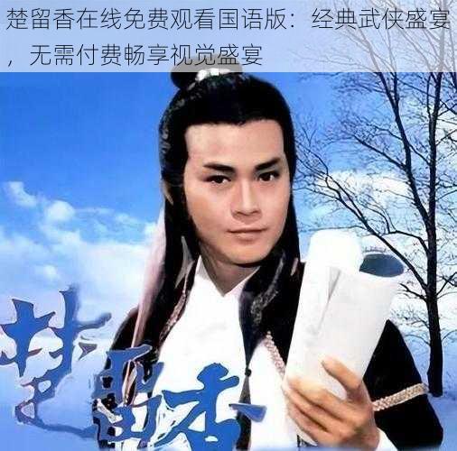 楚留香在线免费观看国语版：经典武侠盛宴，无需付费畅享视觉盛宴