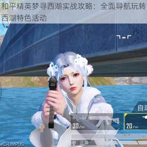 和平精英梦寻西湖实战攻略:全面导航玩转西湖特色活动