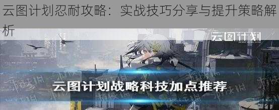 云图计划忍耐攻略:实战技巧分享与提升策略解析